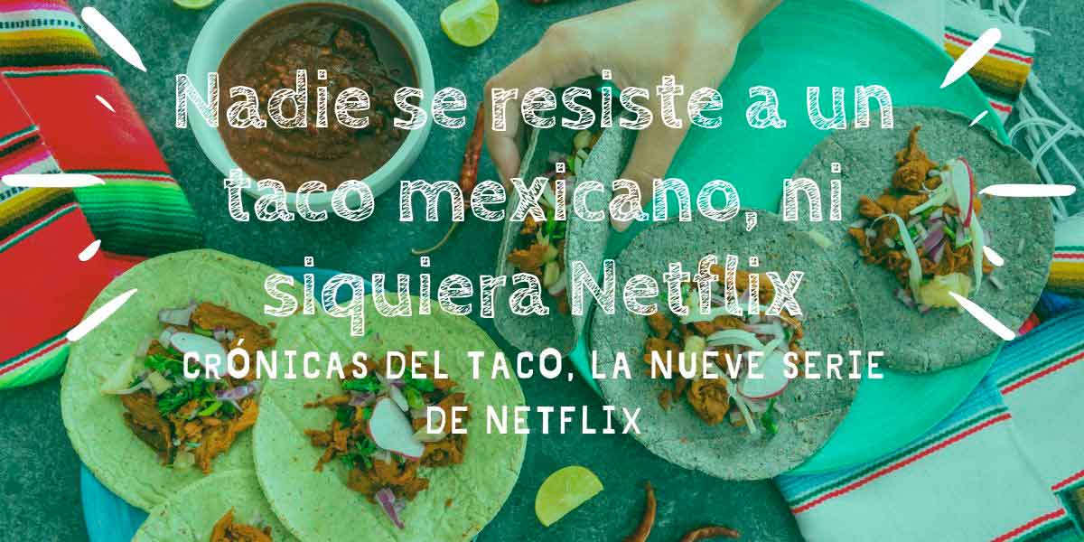 Netflix  rinde homenaje a la comida mexicana con su serie, Las crónicas del Taco